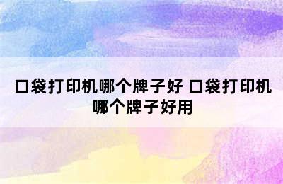 口袋打印机哪个牌子好 口袋打印机哪个牌子好用